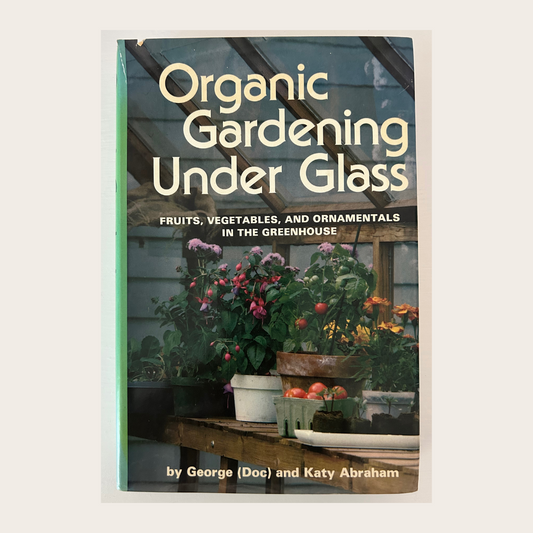 Organic Gardening Under Glass: Fruits, Vegetables, and Ornamentals in the Greenhouse